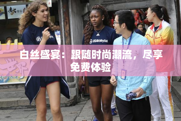 白丝盛宴：跟随时尚潮流，尽享免费体验