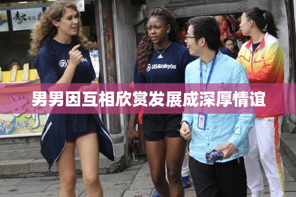 男男因互相欣赏发展成深厚情谊