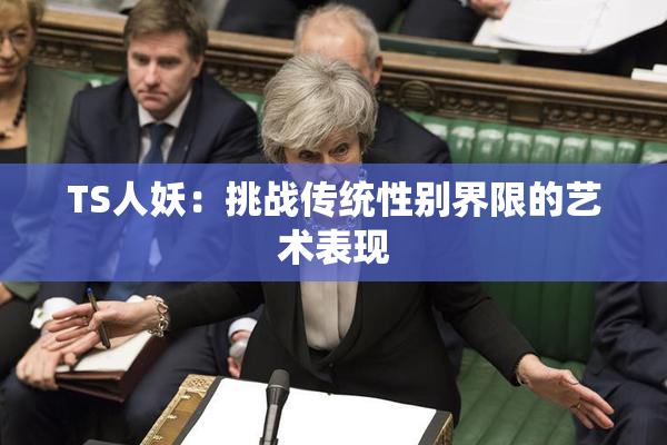 TS人妖：挑战传统性别界限的艺术表现