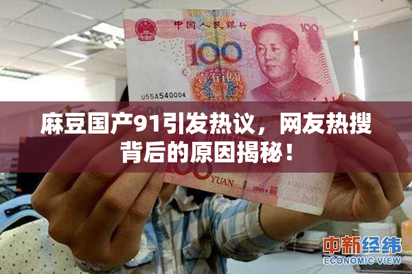 麻豆国产91引发热议，网友热搜背后的原因揭秘！