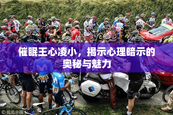 催眠王心凌小，揭示心理暗示的奥秘与魅力
