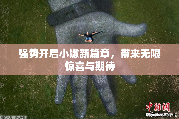 强势开启小嫩新篇章，带来无限惊喜与期待