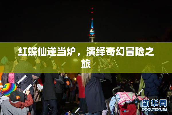 红蝶仙逆当炉，演绎奇幻冒险之旅