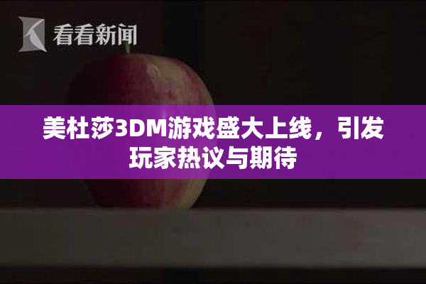 美杜莎3DM游戏盛大上线，引发玩家热议与期待