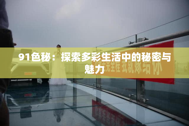 91色秘：探索多彩生活中的秘密与魅力