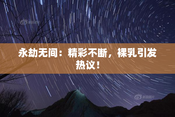 永劫无间：精彩不断，裸乳引发热议！