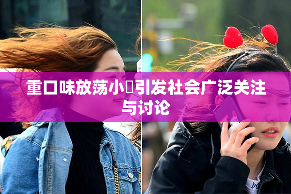 重口味放荡小婬引发社会广泛关注与讨论
