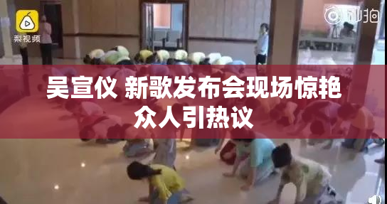 吴宣仪 新歌发布会现场惊艳众人引热议