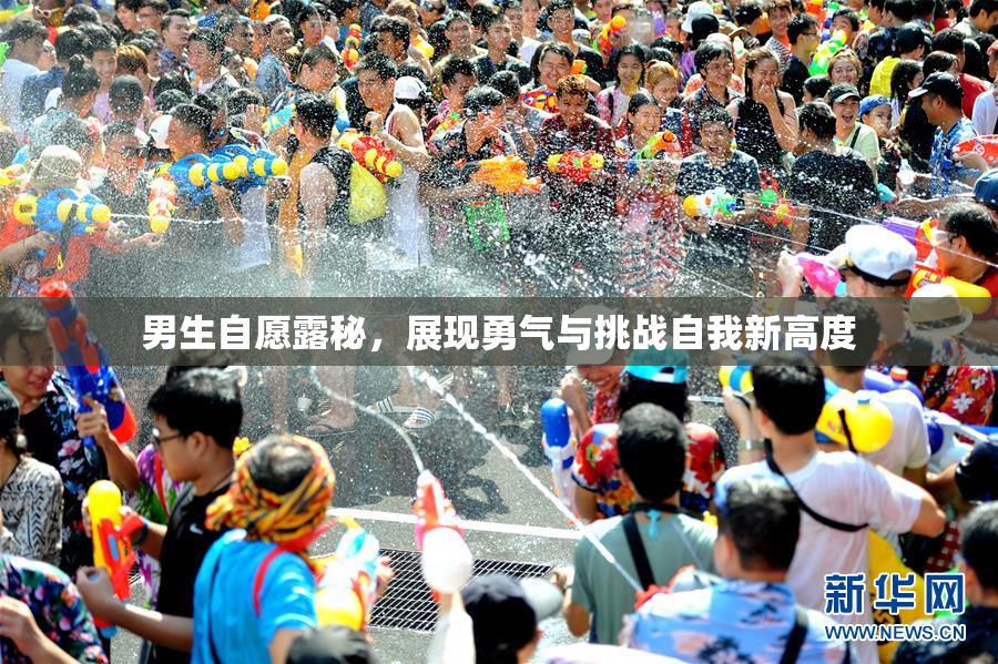男生自愿露秘，展现勇气与挑战自我新高度
