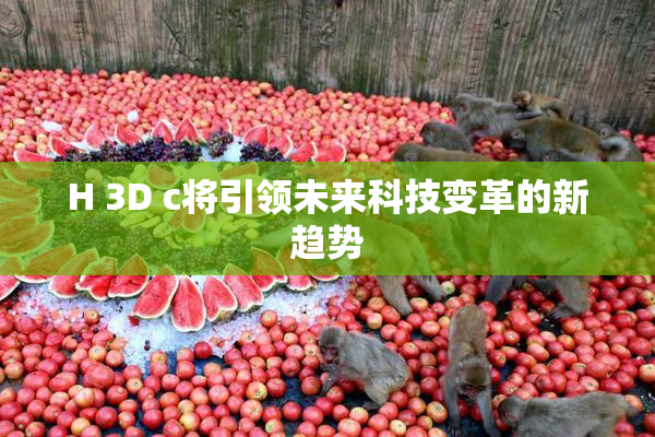 H 3D c将引领未来科技变革的新趋势