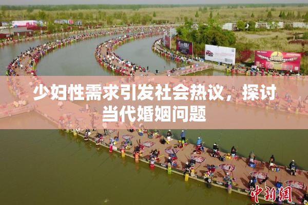 少妇性需求引发社会热议，探讨当代婚姻问题