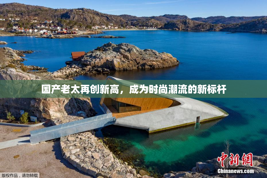 国产老太再创新高，成为时尚潮流的新标杆