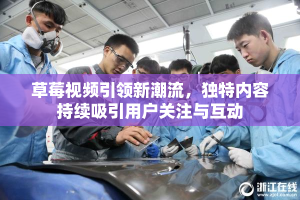草莓视频引领新潮流，独特内容持续吸引用户关注与互动