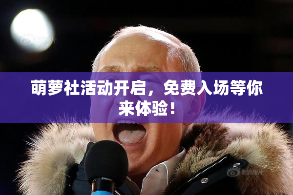 萌萝社活动开启，免费入场等你来体验！