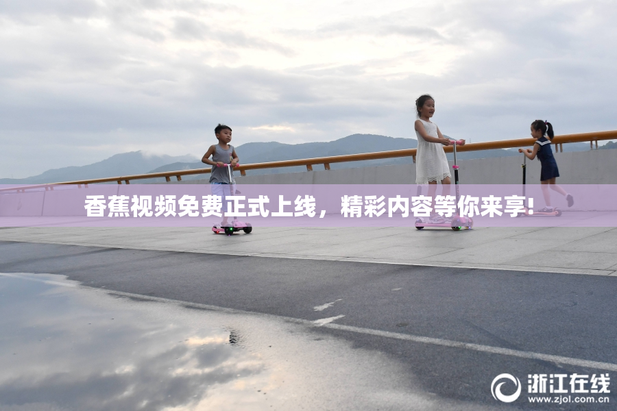 香蕉视频免费正式上线，精彩内容等你来享!