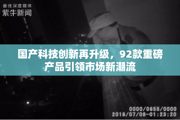 国产科技创新再升级，92款重磅产品引领市场新潮流