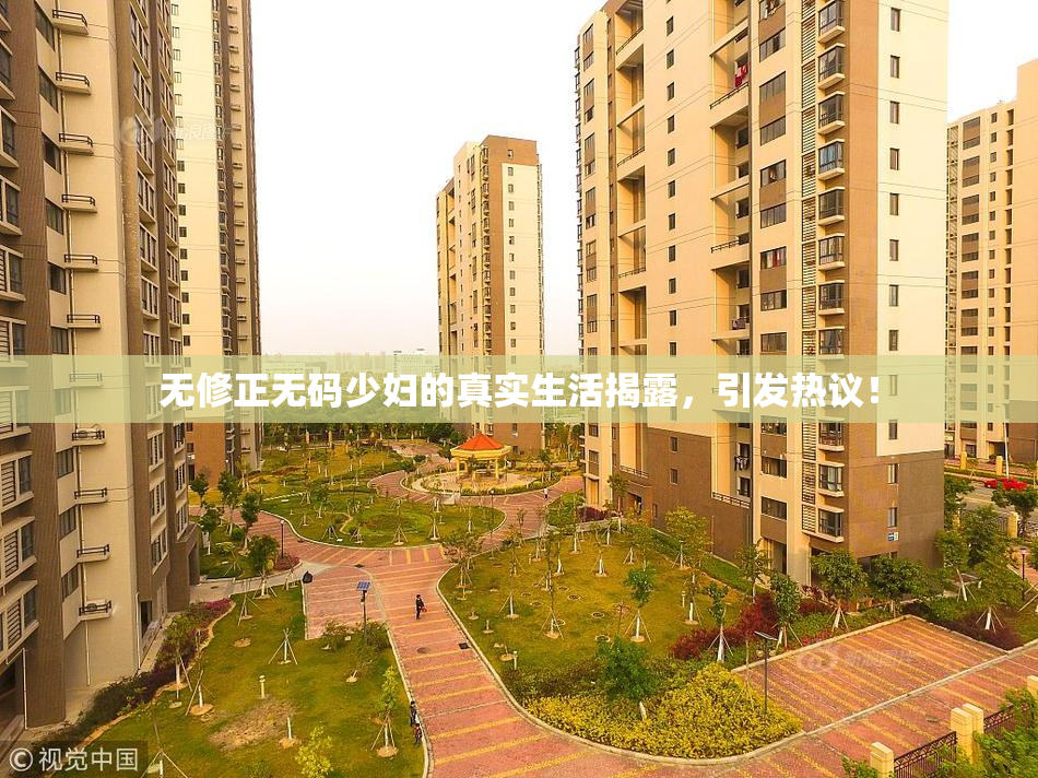 无修正无码少妇的真实生活揭露，引发热议！