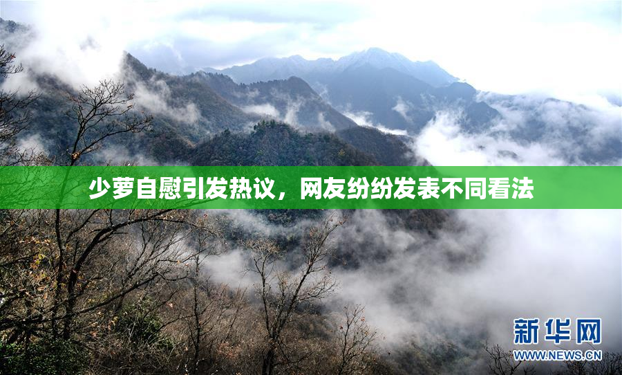 少萝自慰引发热议，网友纷纷发表不同看法