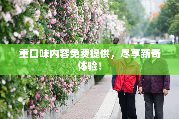 重口味内容免费提供，尽享新奇体验！