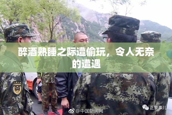 醉酒熟睡之际遭偷玩，令人无奈的遭遇