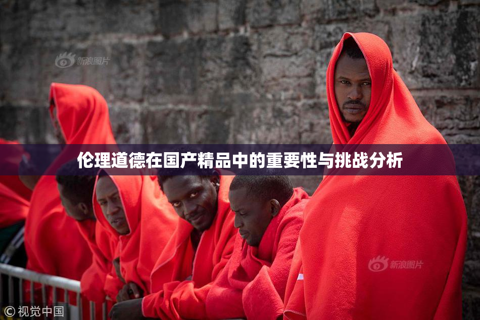 伦理道德在国产精品中的重要性与挑战分析