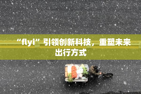 “flyi”引领创新科技，重塑未来出行方式