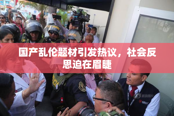 国产乱伦题材引发热议，社会反思迫在眉睫