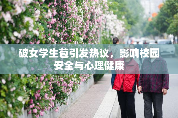 破女学生苞引发热议，影响校园安全与心理健康