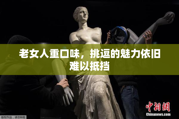 老女人重口味，挑逗的魅力依旧难以抵挡