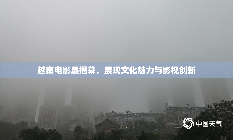 越南电影展揭幕，展现文化魅力与影视创新