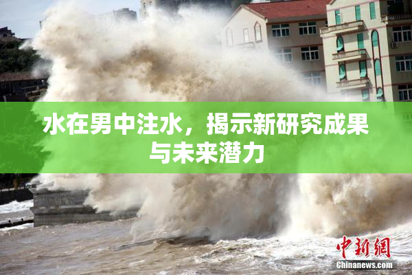 水在男中注水，揭示新研究成果与未来潜力