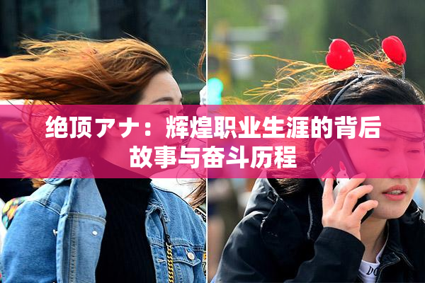 绝顶アナ：辉煌职业生涯的背后故事与奋斗历程