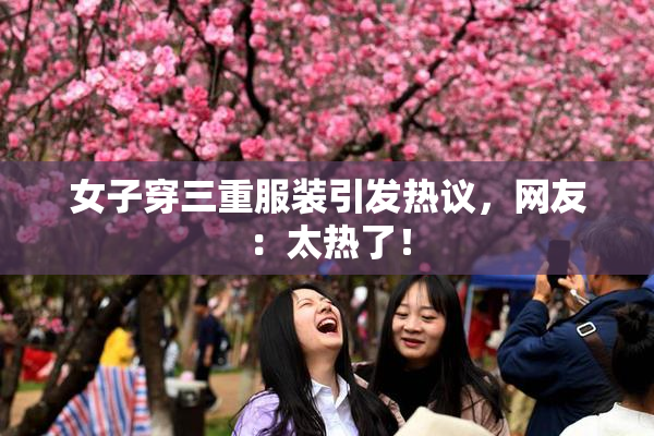 女子穿三重服装引发热议，网友：太热了！