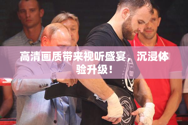 高清画质带来视听盛宴，沉浸体验升级！