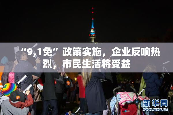 “9,1免”政策实施，企业反响热烈，市民生活将受益