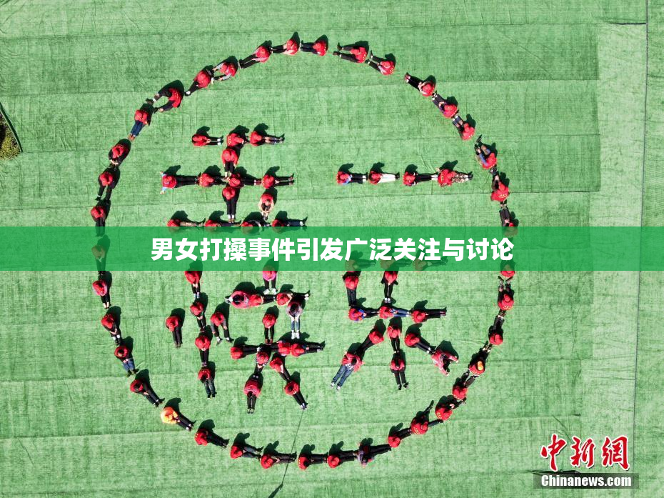 男女打搡事件引发广泛关注与讨论