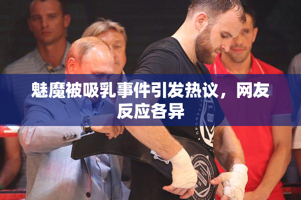 魅魔被吸乳事件引发热议，网友反应各异