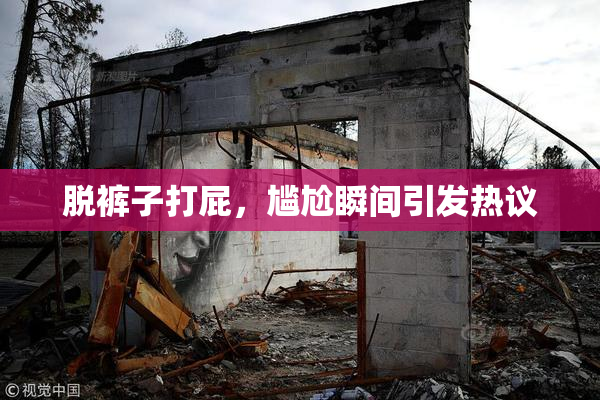 脱裤子打屁，尴尬瞬间引发热议
