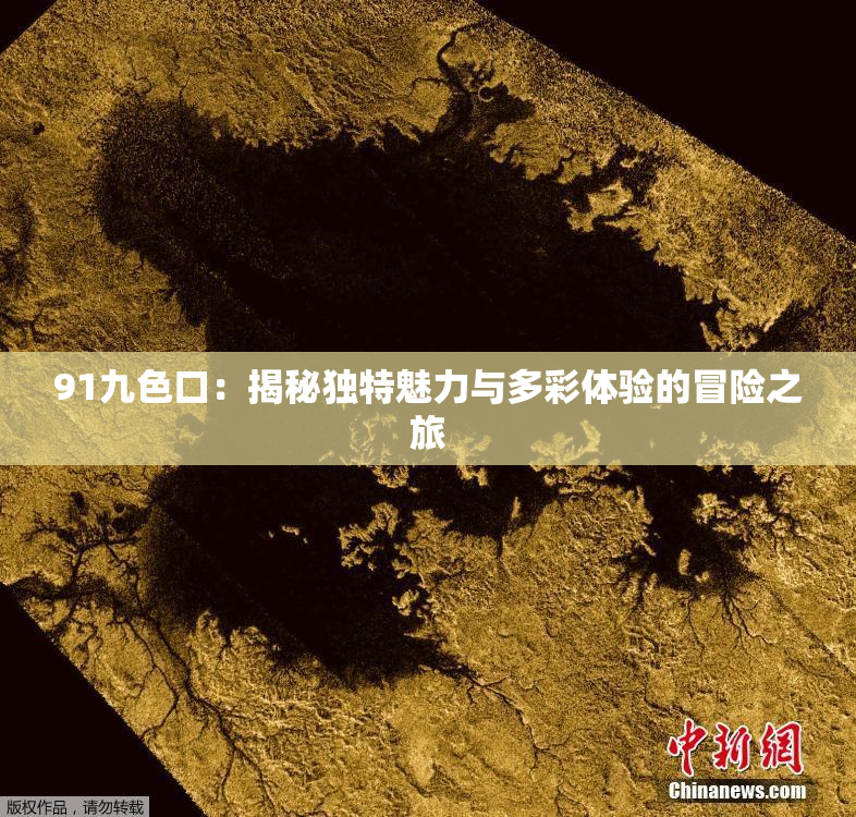 91九色口：揭秘独特魅力与多彩体验的冒险之旅