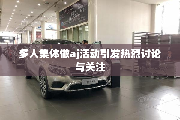 多人集体做aj活动引发热烈讨论与关注