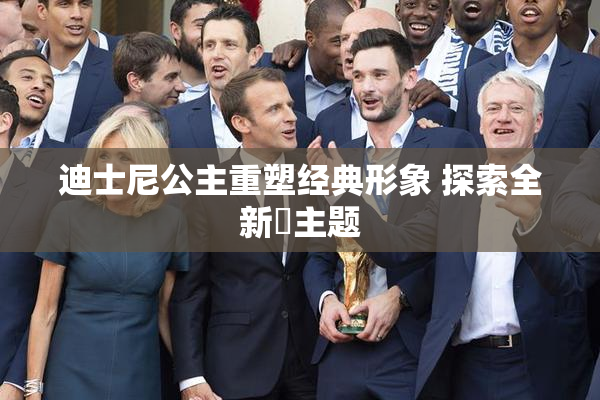 迪士尼公主重塑经典形象 探索全新婬主题