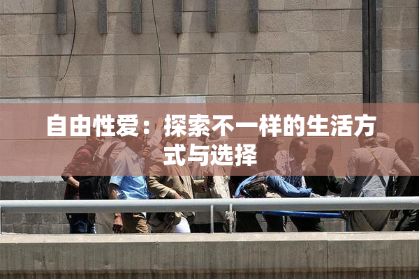 自由性爱：探索不一样的生活方式与选择