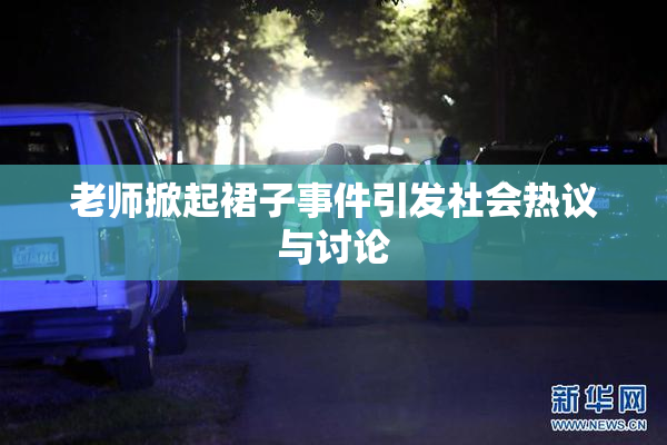 老师掀起裙子事件引发社会热议与讨论