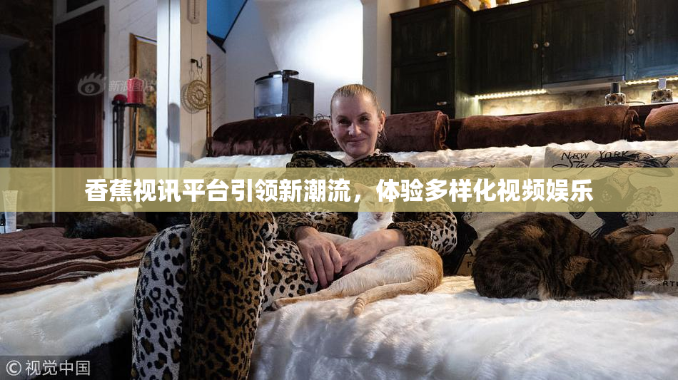 香蕉视讯平台引领新潮流，体验多样化视频娱乐