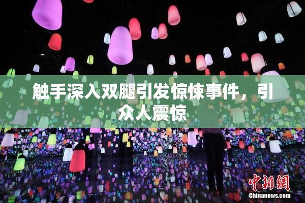 触手深入双腿引发惊悚事件，引众人震惊