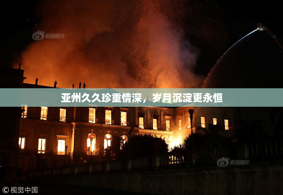 亚州久久珍重情深，岁月沉淀更永恒