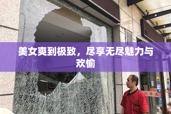 美女爽到极致，尽享无尽魅力与欢愉