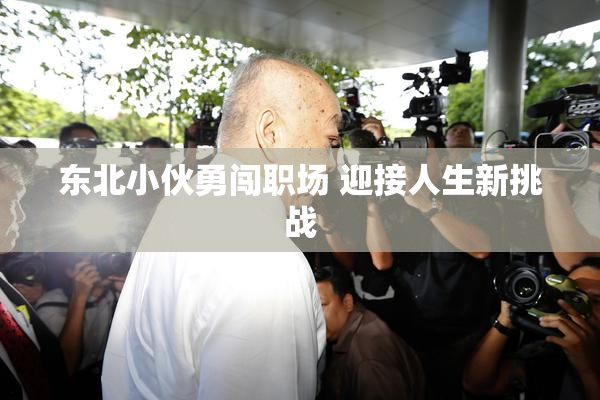 东北小伙勇闯职场 迎接人生新挑战