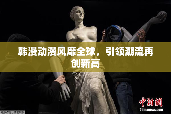 韩漫动漫风靡全球，引领潮流再创新高