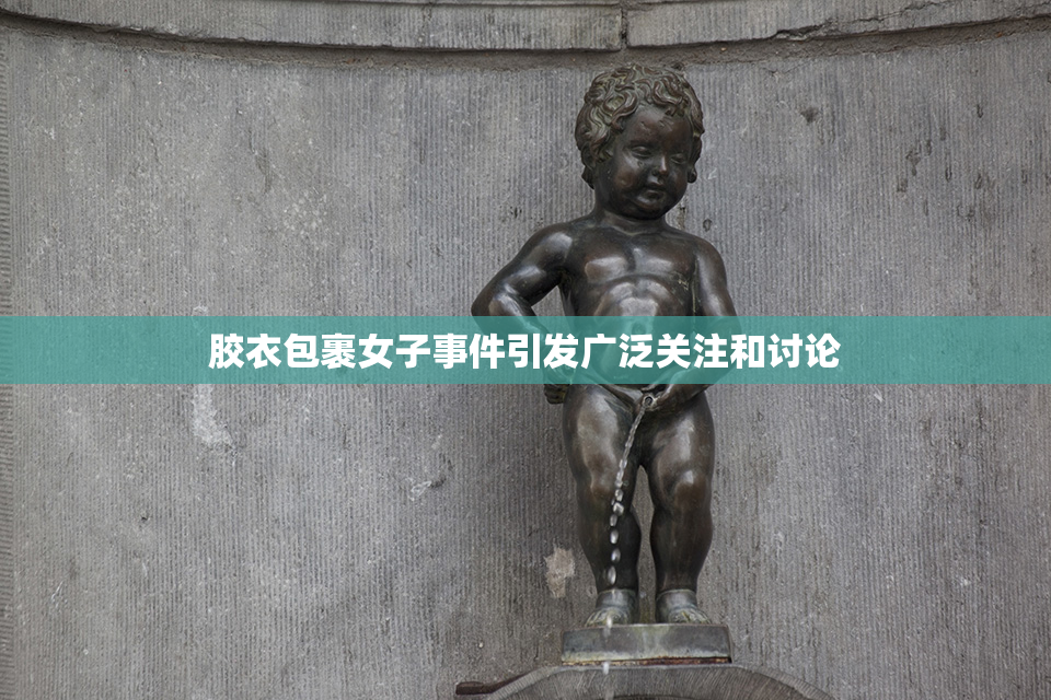 胶衣包裹女子事件引发广泛关注和讨论